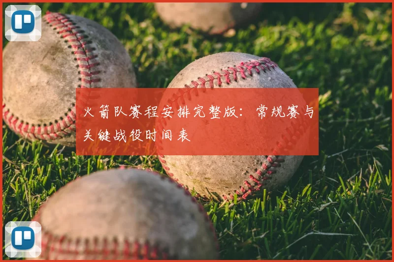 火箭队赛程安排完整版：常规赛与关键战役时间表