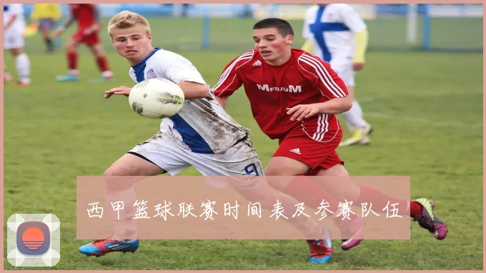 西甲篮球联赛时间表及参赛队伍