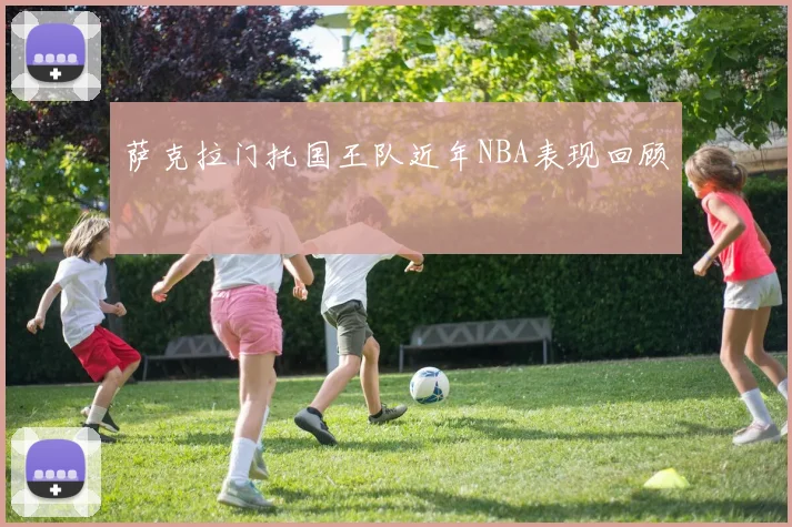 萨克拉门托国王队近年NBA表现回顾